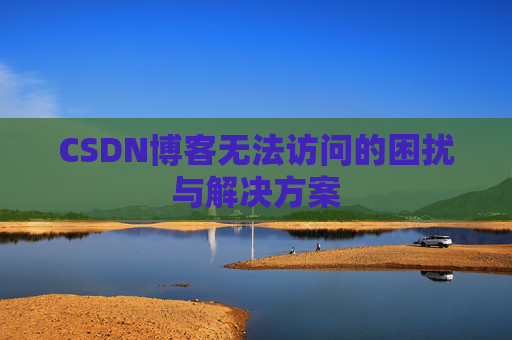 CSDN博客无法访问的困扰与解决方案