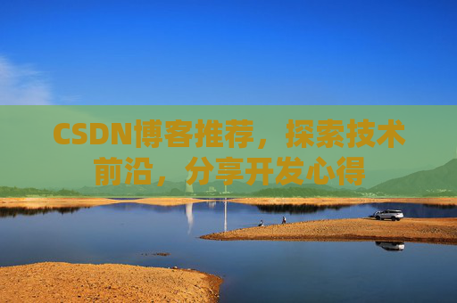 CSDN博客推荐，探索技术前沿，分享开发心得